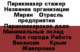 Парикмахер-стажер › Название организации ­ Маран › Отрасль предприятия ­ Парикмахерское дело › Минимальный оклад ­ 30 000 - Все города Работа » Вакансии   . Крым,Жаворонки